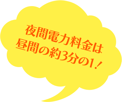 夜間電力料金は 昼間の約3分の1！ 