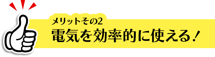 電気を効率的に使える！