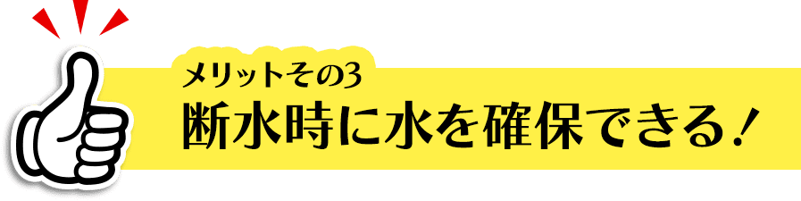 断水時に水を確保できる！