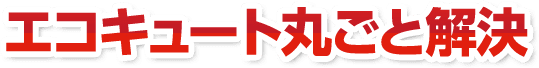 エコキュート丸ごと解決