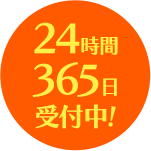 「24時間 365日 受付中! 