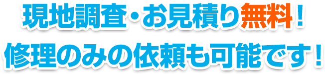 現地調査・お見積り無料！修理のみの依頼も可能です！